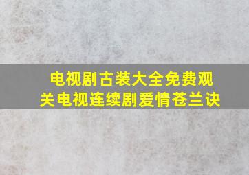 电视剧古装大全免费观关电视连续剧爱情苍兰诀