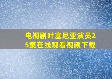 电视剧叶塞尼亚演员25集在线观看视频下载