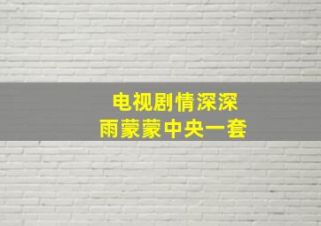 电视剧情深深雨蒙蒙中央一套