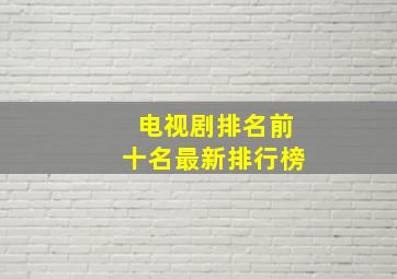 电视剧排名前十名最新排行榜