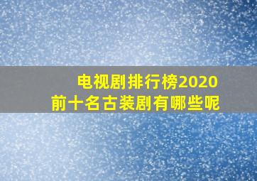 电视剧排行榜2020前十名古装剧有哪些呢