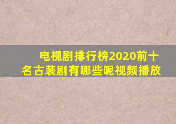 电视剧排行榜2020前十名古装剧有哪些呢视频播放