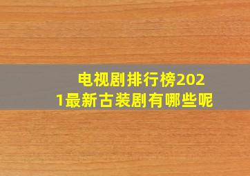 电视剧排行榜2021最新古装剧有哪些呢