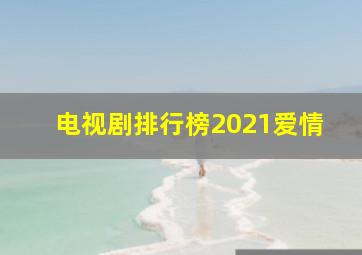 电视剧排行榜2021爱情