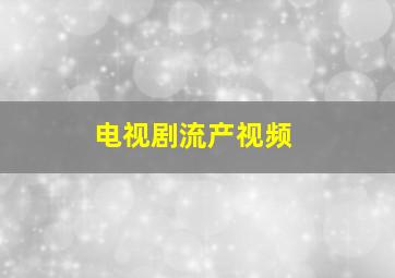 电视剧流产视频