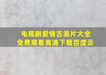 电视剧爱情古装片大全免费观看高清下载百度云