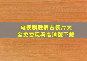 电视剧爱情古装片大全免费观看高清版下载