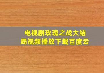 电视剧玫瑰之战大结局视频播放下载百度云