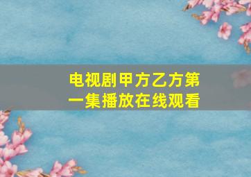 电视剧甲方乙方第一集播放在线观看