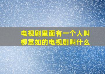 电视剧里面有一个人叫柳意如的电视剧叫什么