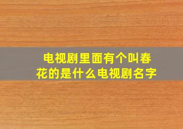 电视剧里面有个叫春花的是什么电视剧名字