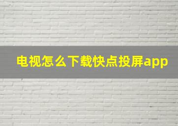 电视怎么下载快点投屏app