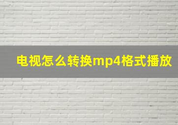 电视怎么转换mp4格式播放