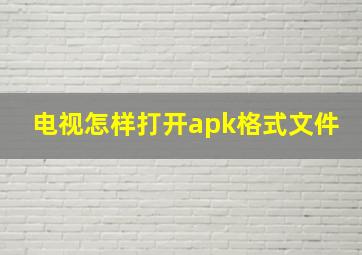 电视怎样打开apk格式文件