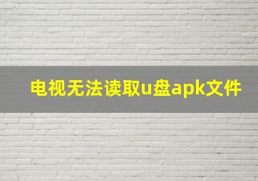 电视无法读取u盘apk文件