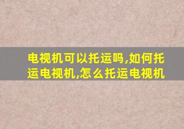 电视机可以托运吗,如何托运电视机,怎么托运电视机