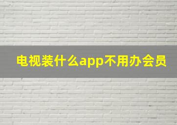 电视装什么app不用办会员