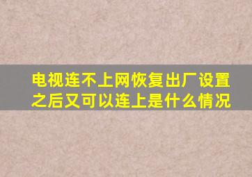 电视连不上网恢复出厂设置之后又可以连上是什么情况