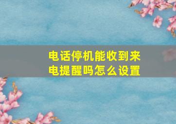 电话停机能收到来电提醒吗怎么设置