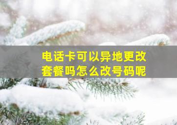 电话卡可以异地更改套餐吗怎么改号码呢