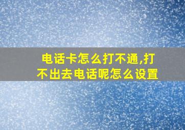 电话卡怎么打不通,打不出去电话呢怎么设置