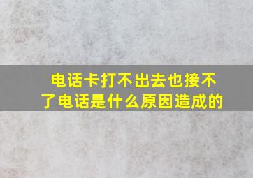 电话卡打不出去也接不了电话是什么原因造成的