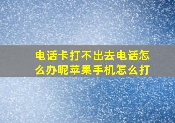 电话卡打不出去电话怎么办呢苹果手机怎么打