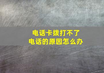 电话卡拨打不了电话的原因怎么办