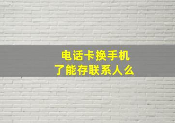 电话卡换手机了能存联系人么