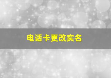 电话卡更改实名