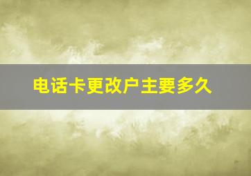 电话卡更改户主要多久