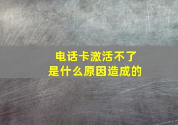 电话卡激活不了是什么原因造成的