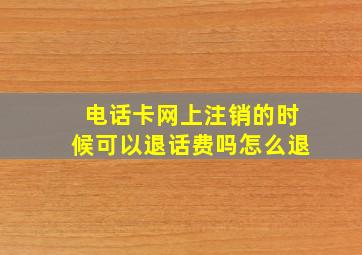 电话卡网上注销的时候可以退话费吗怎么退