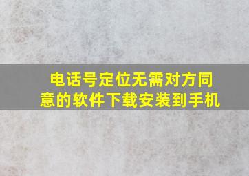 电话号定位无需对方同意的软件下载安装到手机