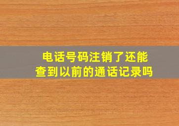 电话号码注销了还能查到以前的通话记录吗