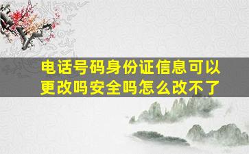 电话号码身份证信息可以更改吗安全吗怎么改不了