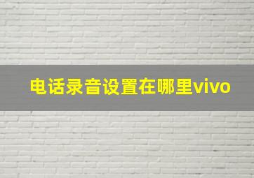 电话录音设置在哪里vivo