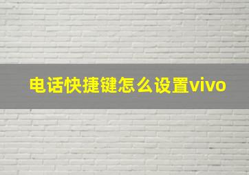 电话快捷键怎么设置vivo