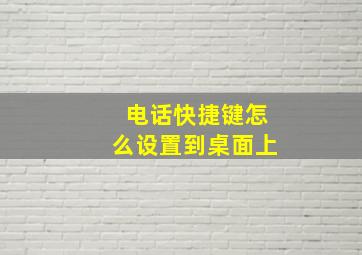 电话快捷键怎么设置到桌面上