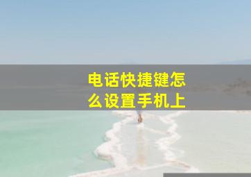 电话快捷键怎么设置手机上