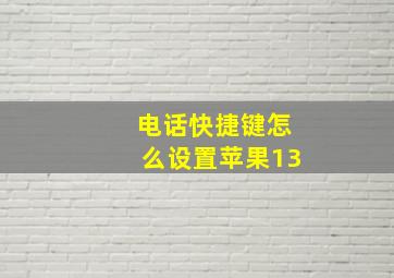 电话快捷键怎么设置苹果13