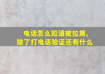 电话怎么知道被拉黑,除了打电话验证还有什么