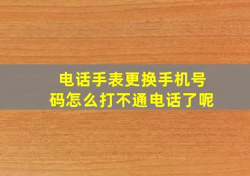 电话手表更换手机号码怎么打不通电话了呢