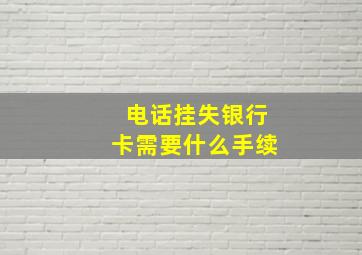 电话挂失银行卡需要什么手续