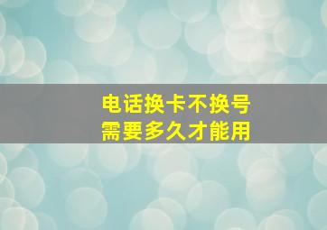 电话换卡不换号需要多久才能用