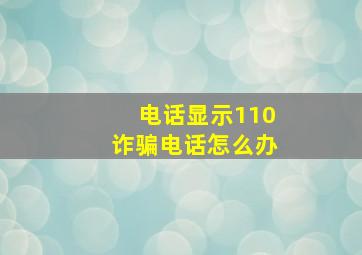 电话显示110诈骗电话怎么办