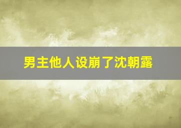 男主他人设崩了沈朝露