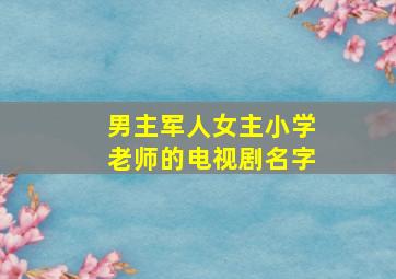 男主军人女主小学老师的电视剧名字