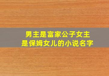 男主是富家公子女主是保姆女儿的小说名字