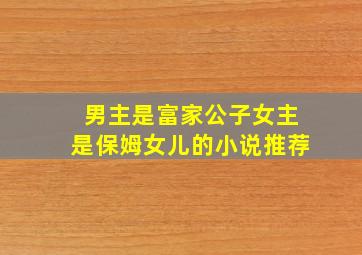 男主是富家公子女主是保姆女儿的小说推荐